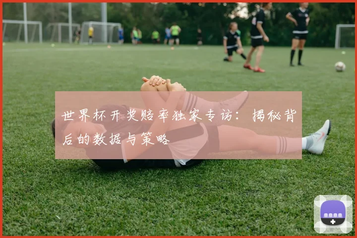 世界杯开奖赔率独家专访：揭秘背后的数据与策略