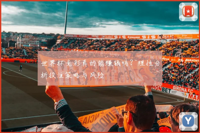 世界杯竞彩真的能赚钱吗？理性分析投注策略与风险